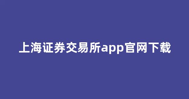 上海证券交易所app官网下载(中国证券网站官网)_https://www.dongshengweixin.com_深交所_第1张