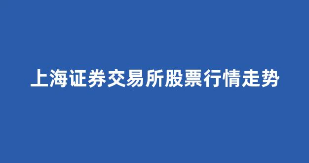 上海证券交易所股票行情走势(上海证券交易所股票)_https://www.eamstsz.com_深交所_第1张