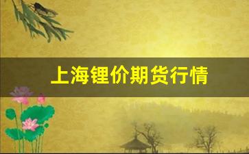 上海锂价期货行情(锂的期货价格)_https://www.haiwangdasha.com_上期所_第1张