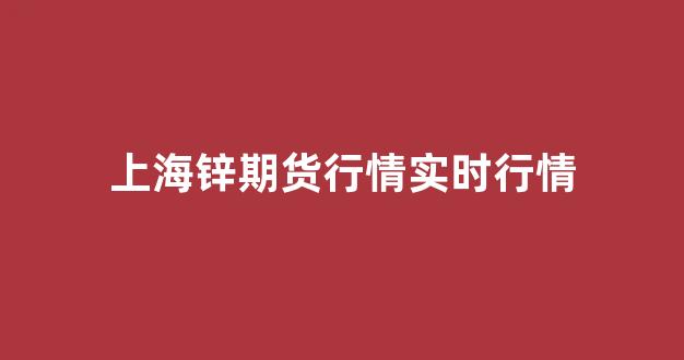 上海锌期货行情实时行情(上海期货交易所锌价格)_https://www.xzdzcjn.com_北交所_第1张