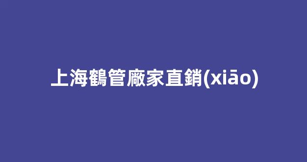 上海鶴管廠家直銷(xiāo)(架子管廠家直銷(xiāo))(1)