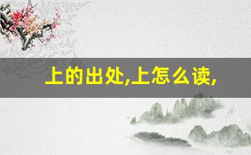 上的出处,上怎么读,上的意思,上的拼音-第1张图片-我的生活随想