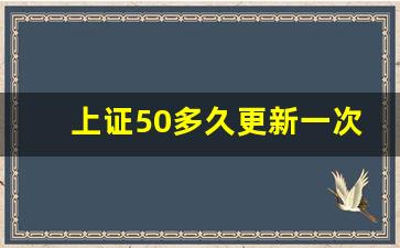 上证50多久更新一次(上证50成分股多久更新一次)_https://www.ljyuan-tech.com_上交所_第1张