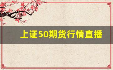 上证50期货行情直播(上证50期货价格)_https://www.senxinmaoyi.com_邮政编码_第1张