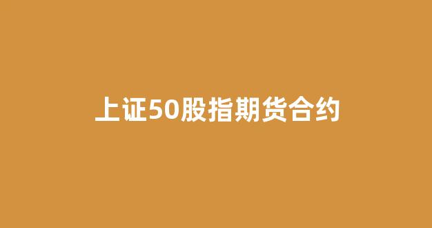 上证50股指期货合约(上证50股指期货合约的合约代码是)_https://www.wguangz.com_广期所_第1张
