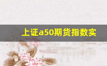 上证a50期货指数实时行情走势(新加坡A50指数实时行情东方财富)_https://www.wanyuyiyao.com_上交所_第1张