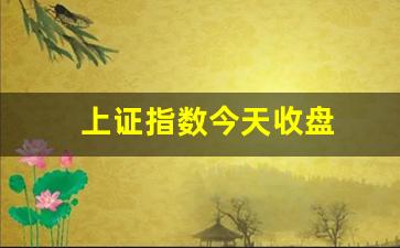上证指数今天收盘(上证指数今天收盘价是多少)_https://www.senxinmaoyi.com_快递查询_第1张