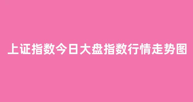 上证指数今日大盘指数行情走势图(上证指数今日大盘的走势)_https://www.eamstsz.com_北交所_第1张