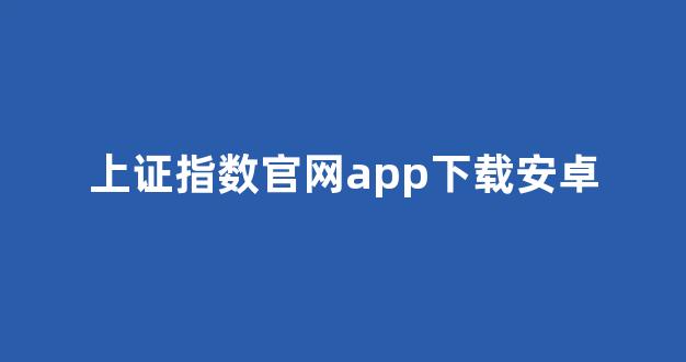 上证指数官网app下载安卓(上证指数官网app下载安卓手机)_https://www.luoxuangg888.com_上交所_第1张