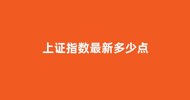 上证指数最新多少点(上证指数最新多少点新浪)_https://www.gen-fastener.com_上期所_第1张