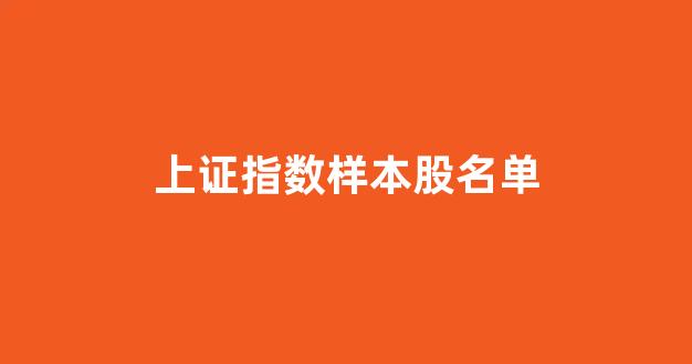 上证指数样本股名单(上证指数样本股票)_https://www.heiljjianzu.com_深交所_第1张