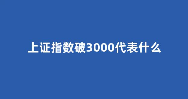 上证指数破3000代表什么(上证指数突破3500点好不好)_中金所_第1张_财经网 上证指数破3000代表什么(上证指数突破3500点好不好)_https://www.dcjwmf.com_中金所_第1张