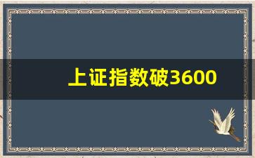 上证指数破3600(上证指数破位)_https://www.senxinmaoyi.com_邮政编码_第1张