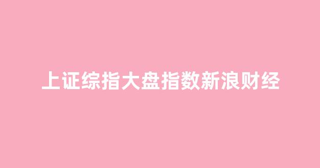 上证综指大盘指数新浪财经(大盘指数新浪财经手机新浪网)_https://www.qgjzrcxxzxpt.com_广期所_第1张