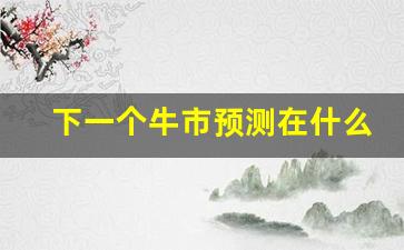 下一个牛市预测在什么时候(下一次牛市2025)_https://www.gen-fastener.com_中金所_第1张