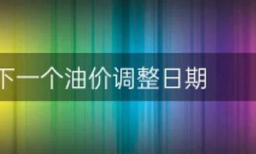 下一个调油价日期是哪一天开始_下一个油价调整的趋势如何