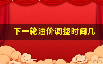 下一轮油价是涨还是降几号涨价-下一轮油价调整时间几号