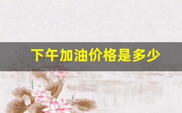 下午加油好还是晚上-下午加油价格是多少