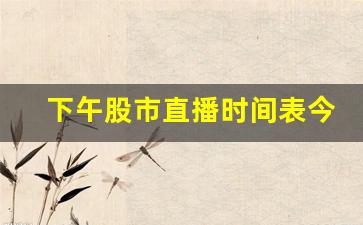 下午股市直播时间表今天(下午股市直播时间表今天几点)_https://www.kairu168.com_上期所_第1张