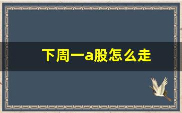 下周一a股怎么走(周二a股会怎么走)_https://www.jumanxin.com_科创板_第1张
