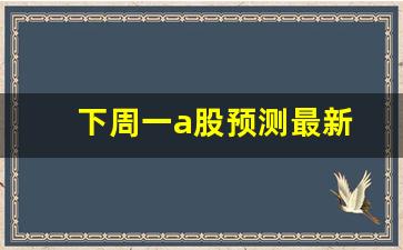 下周一a股预测最新(下周a股预测最新消)_https://www.tuogunzhijia.com_纳指期货_第1张