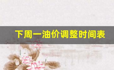 下周一油价调整时间表格-下周一油价调整时间表
