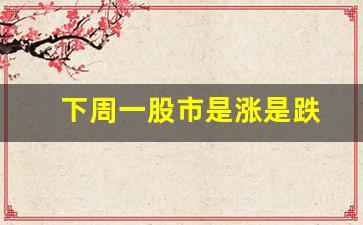 下周一股市是涨是跌(下周一股市最新预测)_https://www.haiwangdasha.com_创业板_第1张