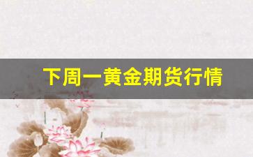 下周一黄金期货行情(黄金期货下周预测)_https://www.erdeww.com_期货知识_第1张