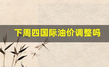 下周油价调整时间-下周四国际油价调整吗