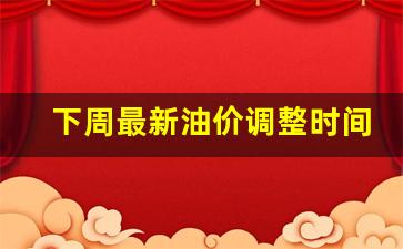 下周油价上调多少价-下周最新油价调整时间表