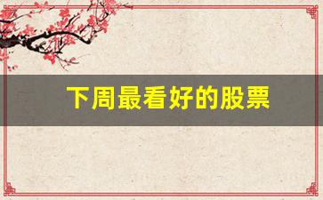 下周最看好的股票(下周个股推荐)_https://www.haiwangdasha.com_广期所_第1张