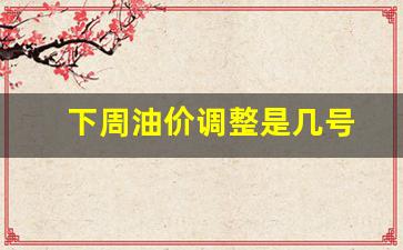 下周油价调整是几号-下周油价调整是几号到几号
