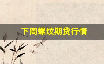 下周螺纹期货行情(螺纹期货行情最新)_https://www.wanyuyiyao.com_创业板_第1张