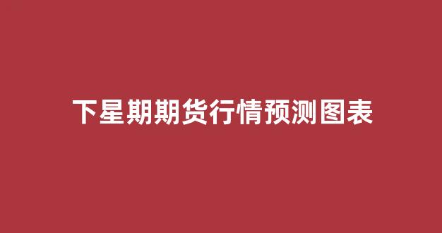 下星期期货行情预测图表(下星期股市情况怎样)_https://www.ljyuan-tech.com_上交所_第1张