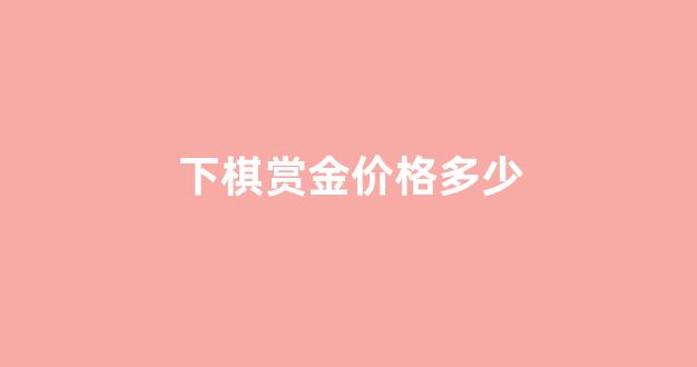 下棋赏金价格多少_下棋给多少币