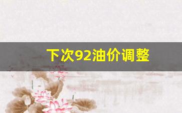92号汽油下次调价预测-下次92油价调整