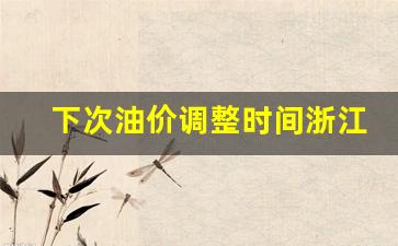 浙江油价什么时候涨-下次油价调整时间浙江