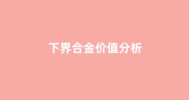 下界合金价值分析_下界合金是什么样子