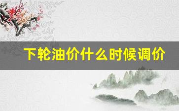 下轮油价调整最新窗口-下轮油价什么时候调