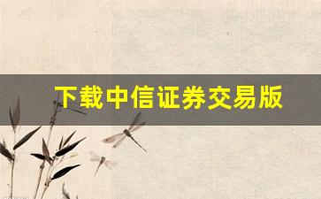 下载中信证券交易版(下载安信证券交易软件下载)_https://www.kairu168.com_大商所_第1张