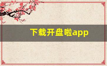 下载开盘啦app(开盘啦 下载)_https://www.ljyuan-tech.com_深交所_第1张