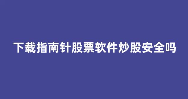 下载指南针股票软件炒股安全吗(下载指南针股票软件炒股安全吗可靠吗)_https://www.jnskb.com_效果图_第1张