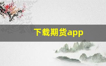 下载期货app(贵金属交易app下载)_https://www.luoxuangg888.com_北交所_第1张