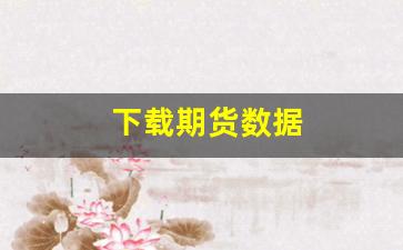 下载期货数据(下载期货数据库的软件)_https://www.hangfeite.com_创业板_第1张