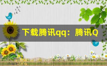 下载腾讯qq：腾讯QQ官方下载，安全聊天交友(腾讯qq下载安卓版官方下载)-第1张图片-我的生活随想