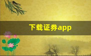 下载证券app(下载证券app冲量兼职)_https://www.gfdzclz.com_创业板_第1张