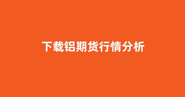 下载铝期货行情分析(铝期货行情实时行情新浪)_https://www.hhem8.com_上交所_第1张
