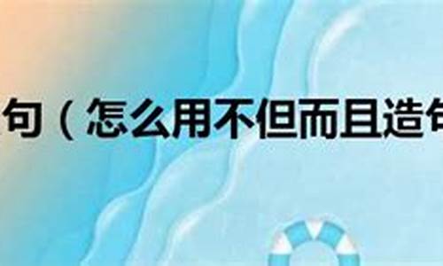 不但而且造句三年级下册_不但而且造句三年级下册简单