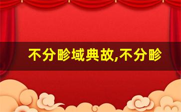 不分畛域典故,不分畛域故事,不分畛域是什么意思-第1张图片-我的生活随想