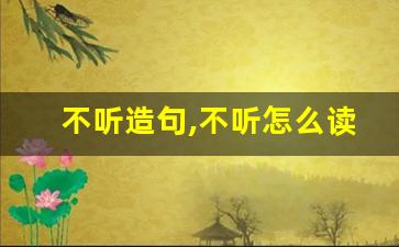 不听造句,不听怎么读,不听的意思,不听的组词-第1张图片-我的生活随想